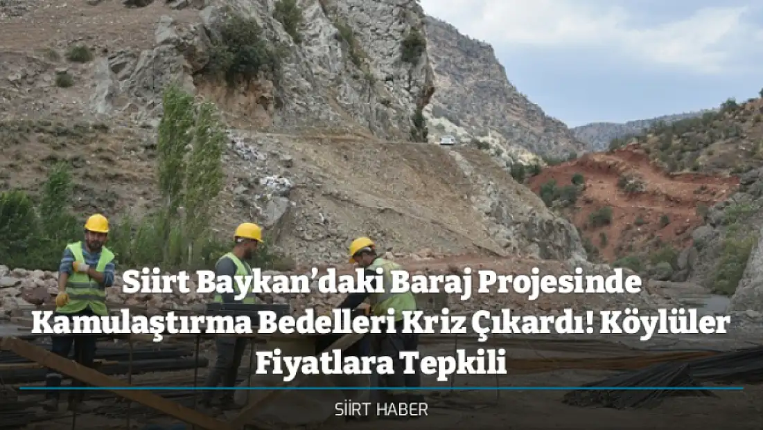 Siirt Baykan’daki Baraj Projesinde Kamulaştırma Bedelleri Kriz Çıkardı! Köylüler Fiyatlara Tepkili