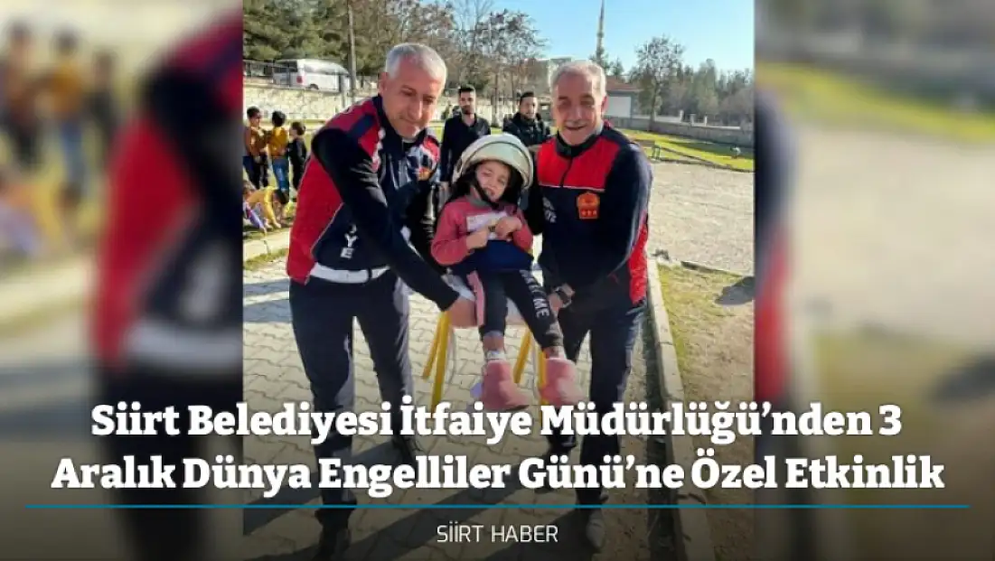 Siirt Belediyesi İtfaiye Müdürlüğü’nden 3 Aralık Dünya Engelliler Günü’ne Özel Etkinlik