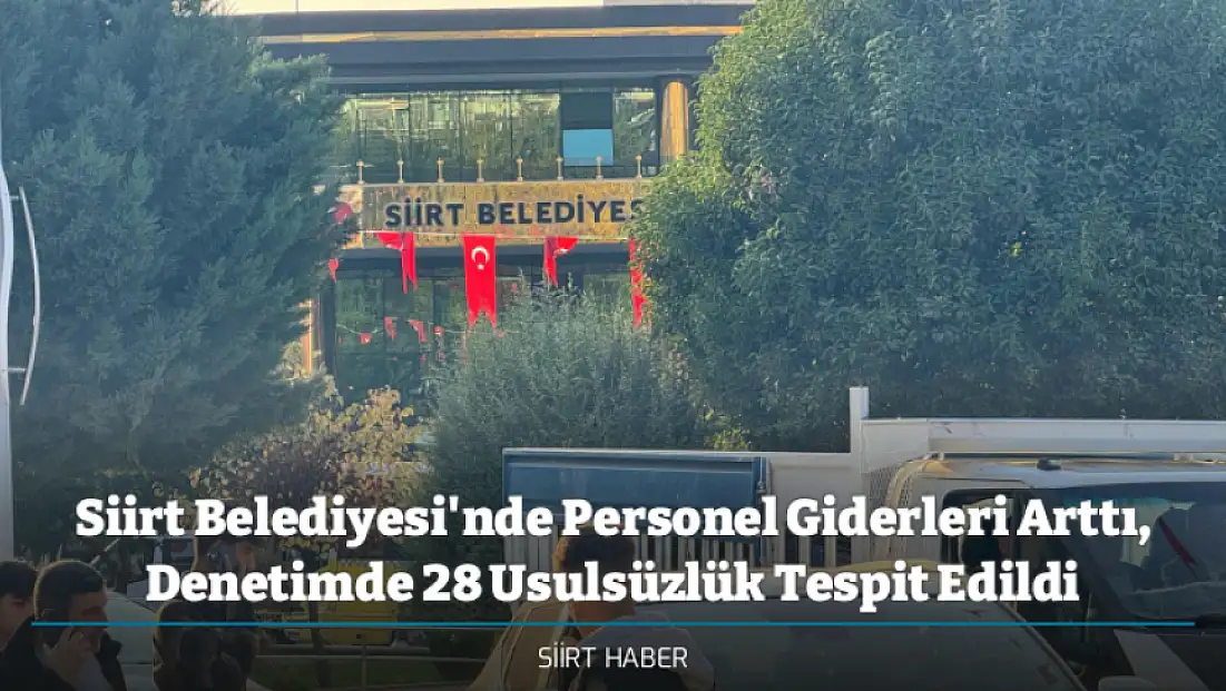 Siirt Belediyesi’nin 2024 Mali Tablosu Ortaya Çıktı: 1,3 Milyar TL Harcama, 28 Usulsüzlük