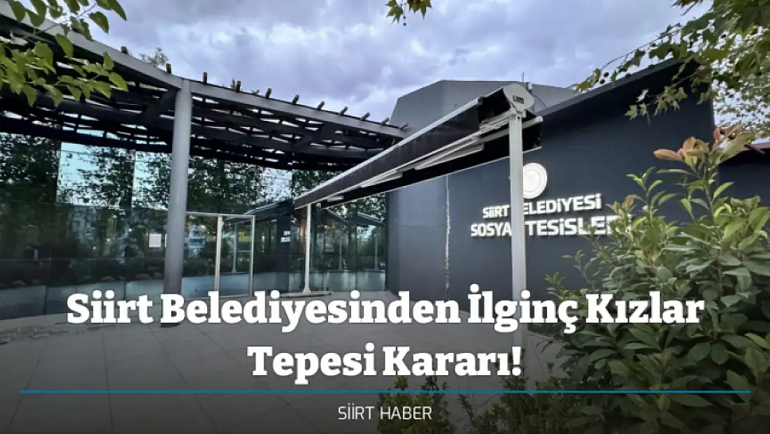 Siirt Belediyesinden İlginç Kızlar Tepesi Kararı! Sosyal Tesisler Pazar Günleri Hizmet Vermeyecek