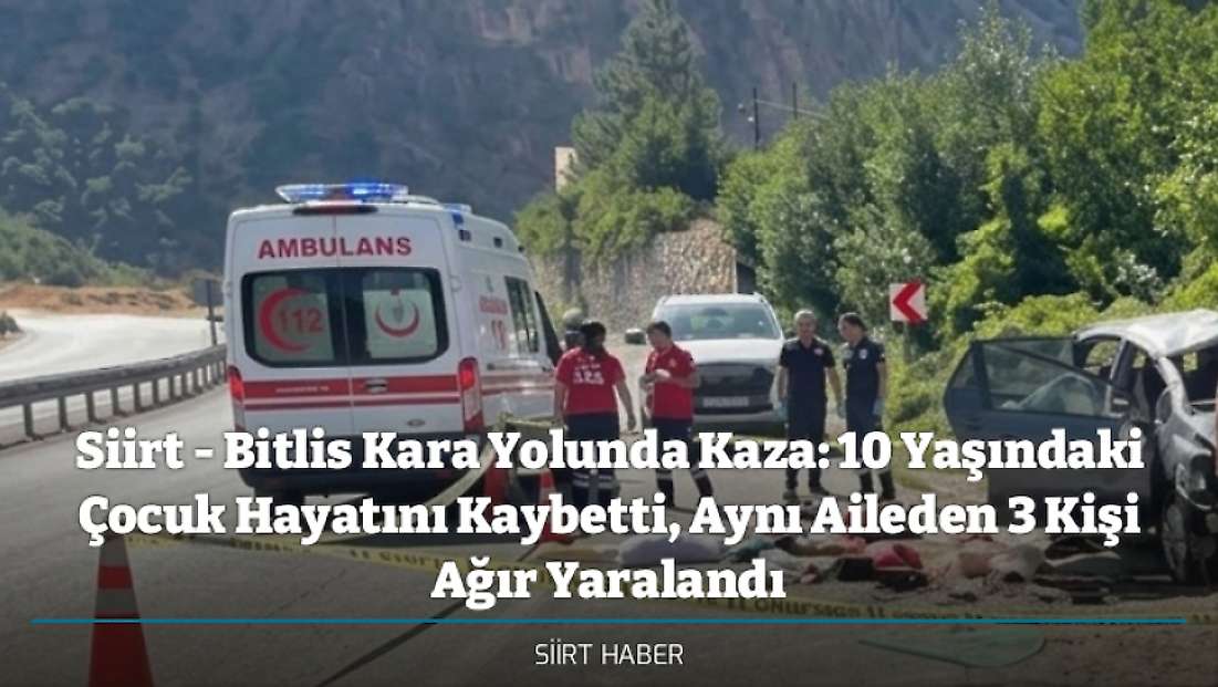 Siirt - Bitlis Kara Yolunda Kaza: 10 Yaşındaki Çocuk Hayatını Kaybetti, Aynı Aileden 3 Kişi Ağır Yaralandı