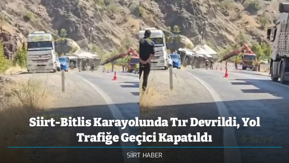 Siirt-Bitlis Karayolunda Tır Devrildi, Yol Trafiğe Geçici Kapatıldı