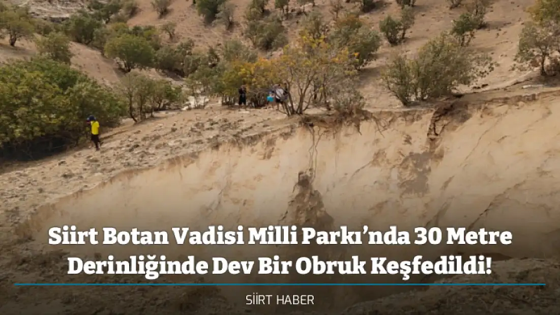 Siirt Botan Vadisi Milli Parkı’nda 30 Metre Derinliğinde Dev Bir Obruk Keşfedildi!