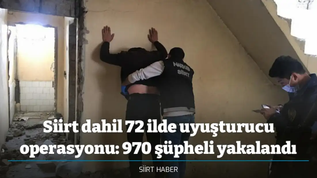 Siirt dahil 72 ilde uyuşturucu operasyonu: 970 şüpheli yakalandı