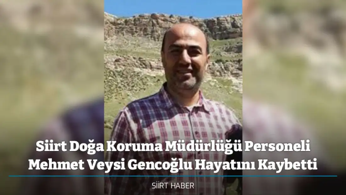 Siirt Doğa Koruma Müdürlüğü Personeli Mehmet Veysi Gencoğlu Hayatını Kaybetti