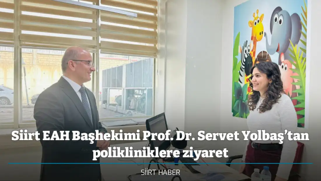 Siirt EAH Başhekimi Prof. Dr. Servet Yolbaş’tan polikliniklere ziyaret