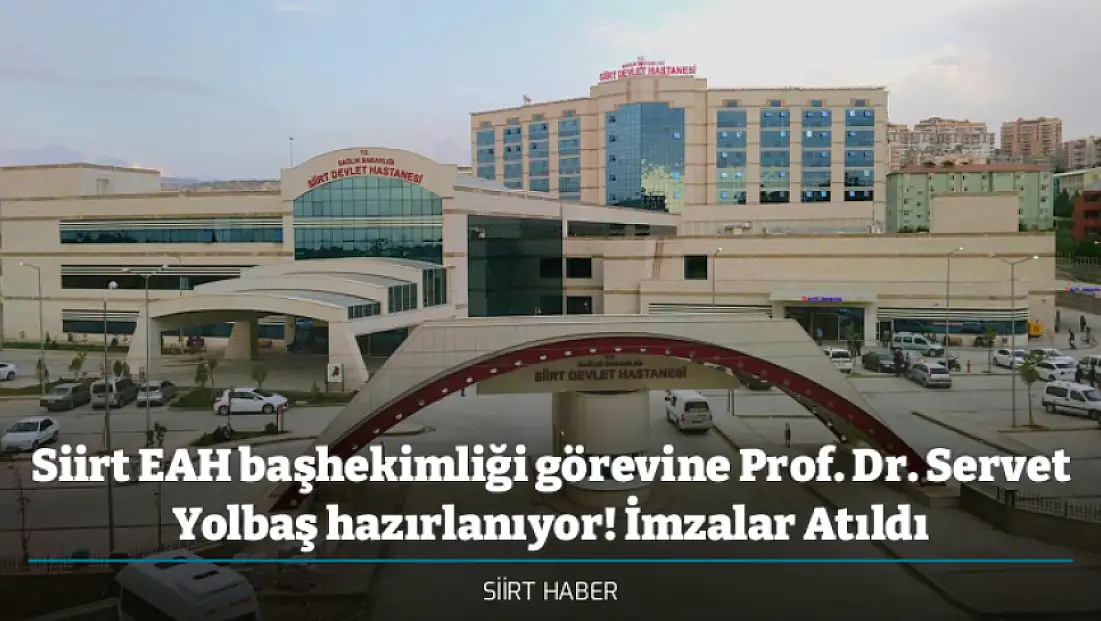 Siirt EAH başhekimliği görevine Prof. Dr. Servet Yolbaş hazırlanıyor! İmzalar Atıldı