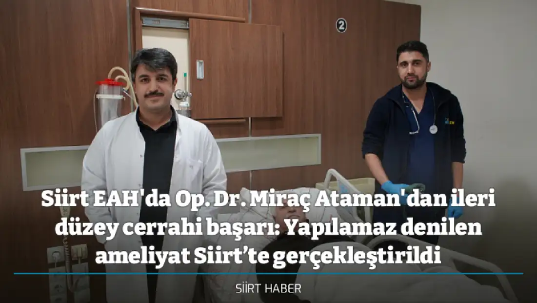 Siirt EAH'da Op. Dr. Miraç Ataman'dan ileri düzey cerrahi başarı: Yapılamaz denilen ameliyat Siirt’te gerçekleştirildi
