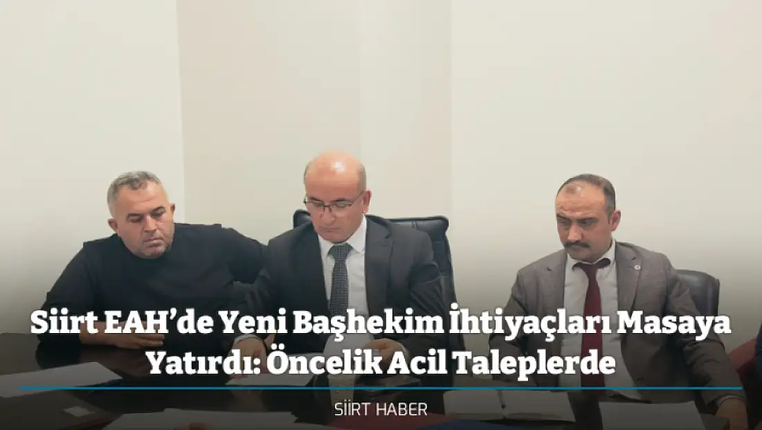 Siirt EAH’de Yeni Başhekim İhtiyaçları Masaya Yatırdı: Öncelik Acil Taleplerde