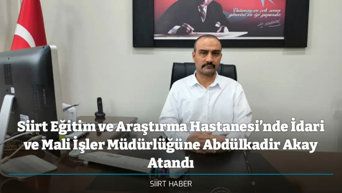 Siirt Eğitim ve Araştırma Hastanesi’nde İdari ve Mali İşler Müdürlüğüne Abdülkadir Akay Atandı
