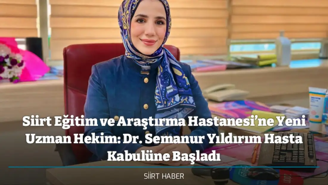 Siirt Eğitim ve Araştırma Hastanesi’ne Yeni Uzman Hekim: Dr. Semanur Yıldırım Hasta Kabulüne Başladı