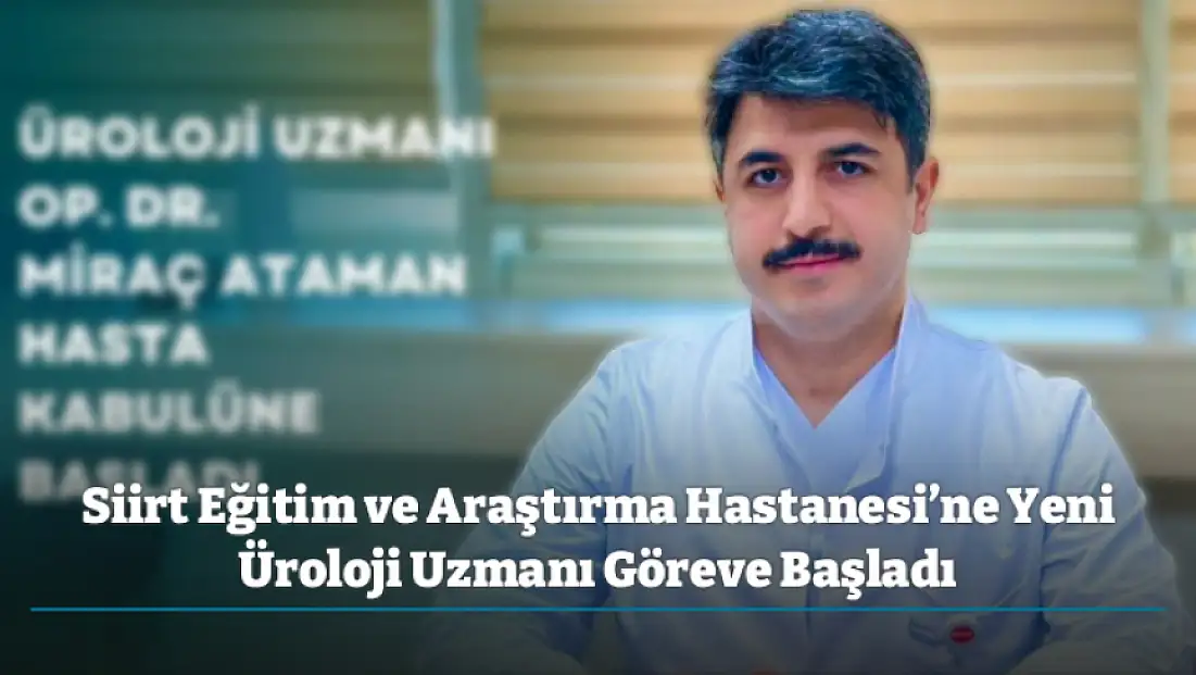 Siirt Eğitim ve Araştırma Hastanesi’ne Yeni Üroloji Uzmanı Op. Dr. Miraç Ataman Göreve Başladı