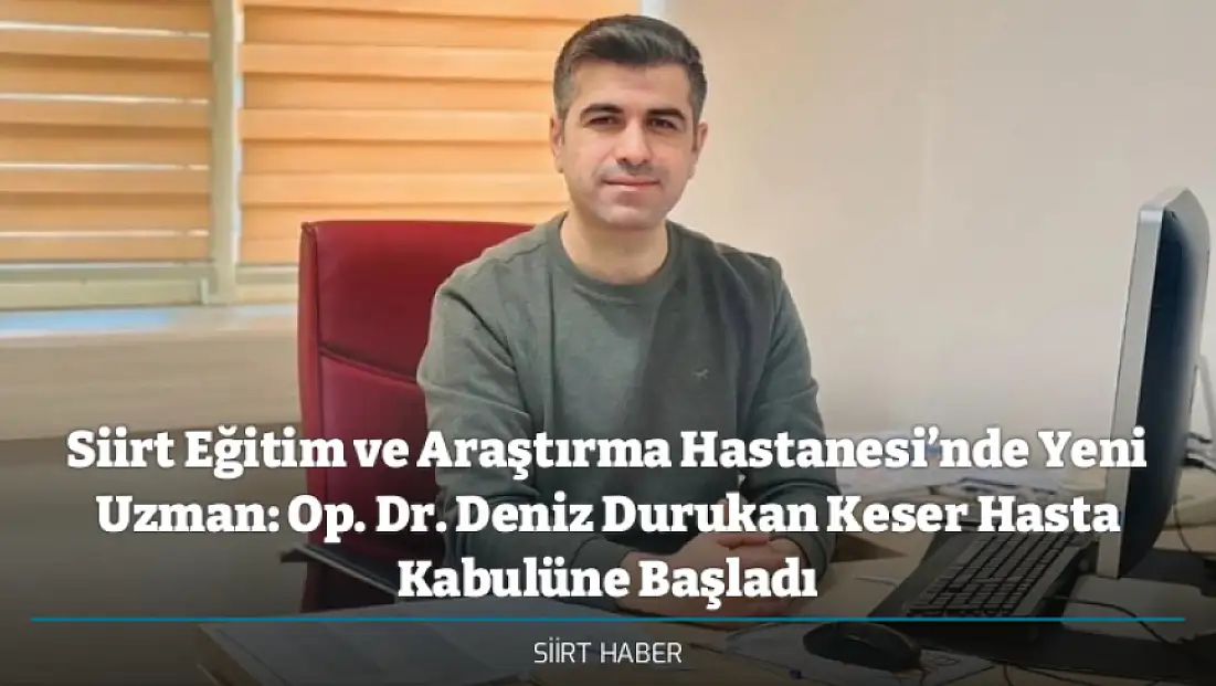 Siirt Eğitim ve Araştırma Hastanesi’nde Yeni Uzman: Op. Dr. Deniz Durukan Keser Hasta Kabulüne Başladı