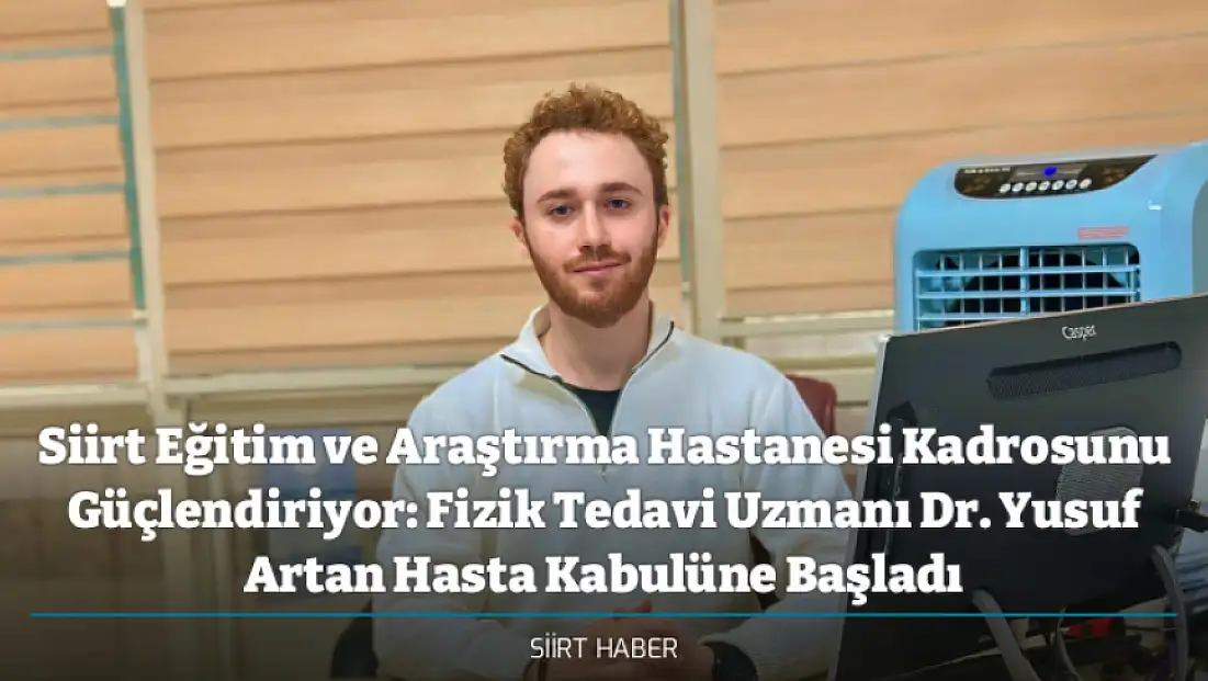Siirt Eğitim ve Araştırma Hastanesi Kadrosunu Güçlendiriyor: Fizik Tedavi Uzmanı Dr. Yusuf Artan Hasta Kabulüne Başladı