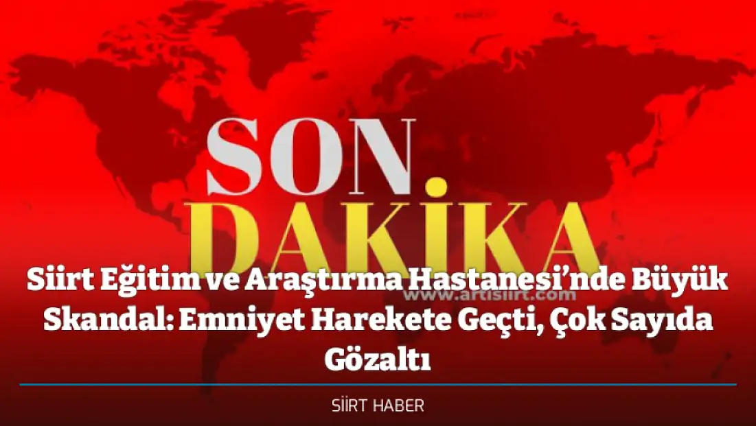 Siirt Eğitim ve Araştırma Hastanesi’nde Büyük Skandal: Emniyet Harekete Geçti, Çok Sayıda Gözaltı