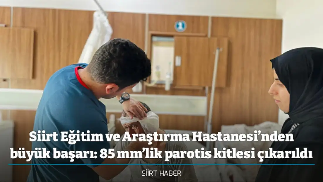 Siirt Eğitim ve Araştırma Hastanesi’nden büyük başarı: 85 mm’lik parotis kitlesi çıkarıldı