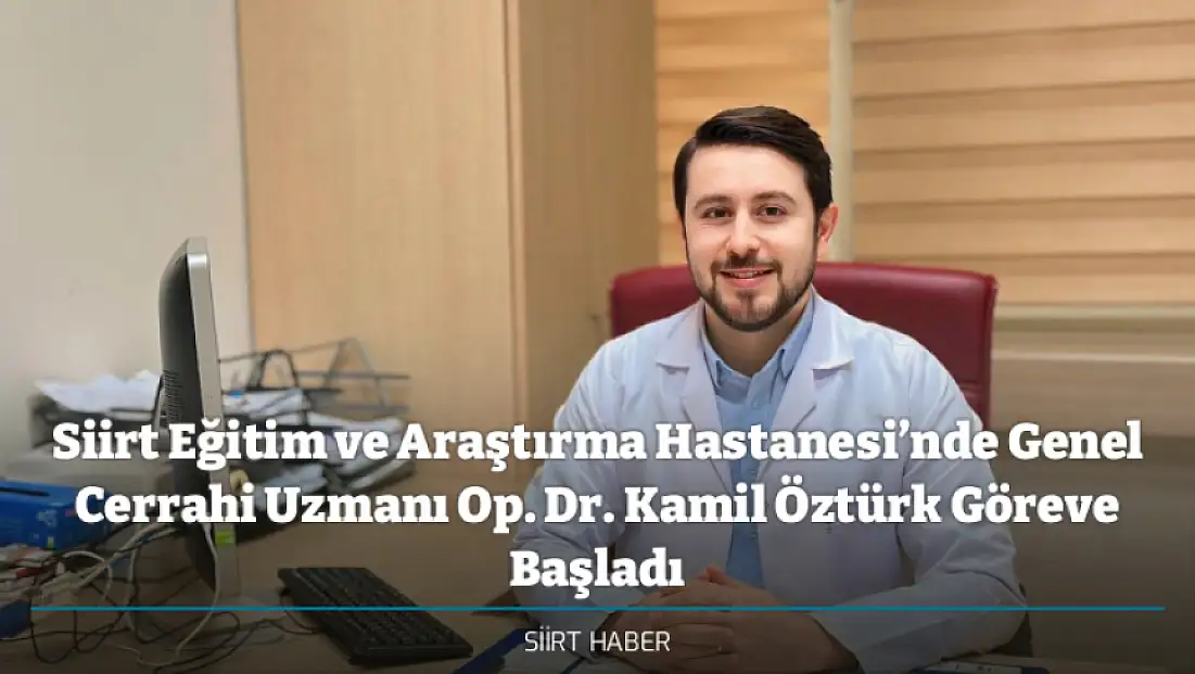Siirt Eğitim ve Araştırma Hastanesi’nde Genel Cerrahi Uzmanı Op. Dr. Kamil Öztürk Göreve Başladı