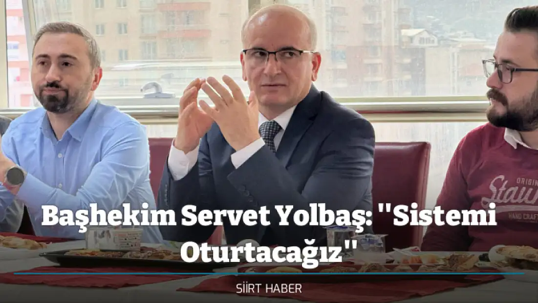 Siirt Eğitim ve Araştırma Hastanesi’nde Yeni Dönem Mesajı! Başhekim Servet Yolbaş: ''Sistemi Oturtacağız''