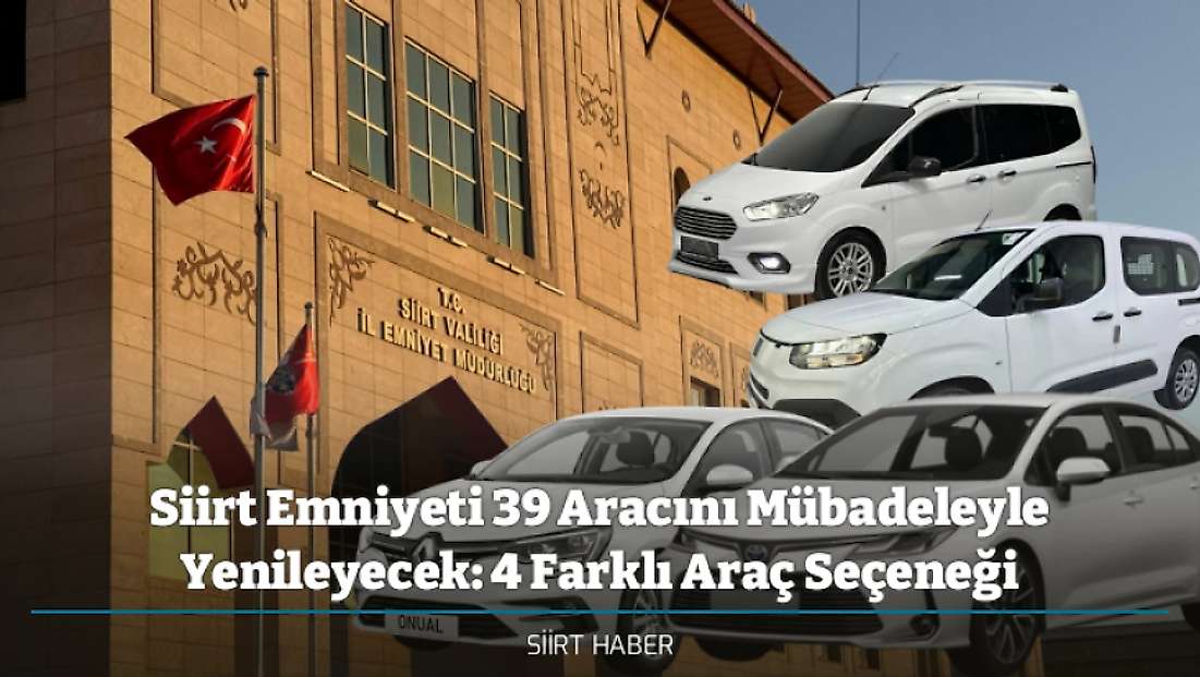 Siirt Emniyeti 39 Aracını Mübadeleyle Yenileyecek: 4 Farklı Araç Seçeneği