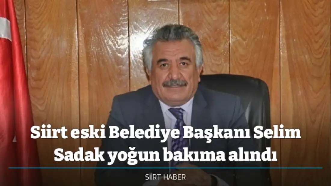 Siirt eski Belediye Başkanı Selim Sadak yoğun bakıma alındı