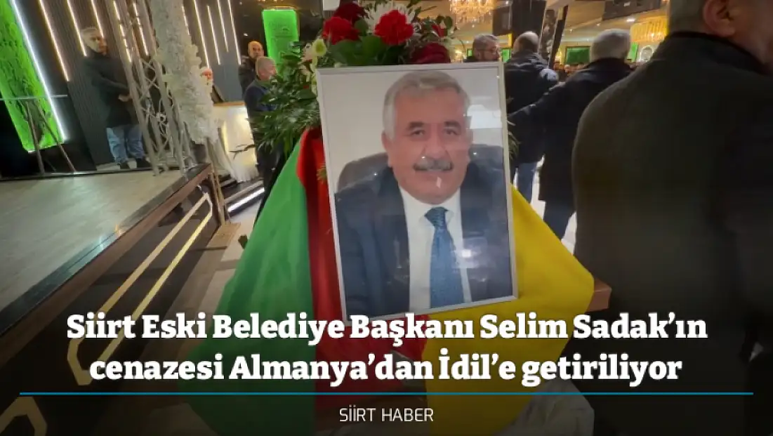 Siirt Eski Belediye Başkanı Selim Sadak’ın cenazesi Almanya’dan İdil’e getiriliyor