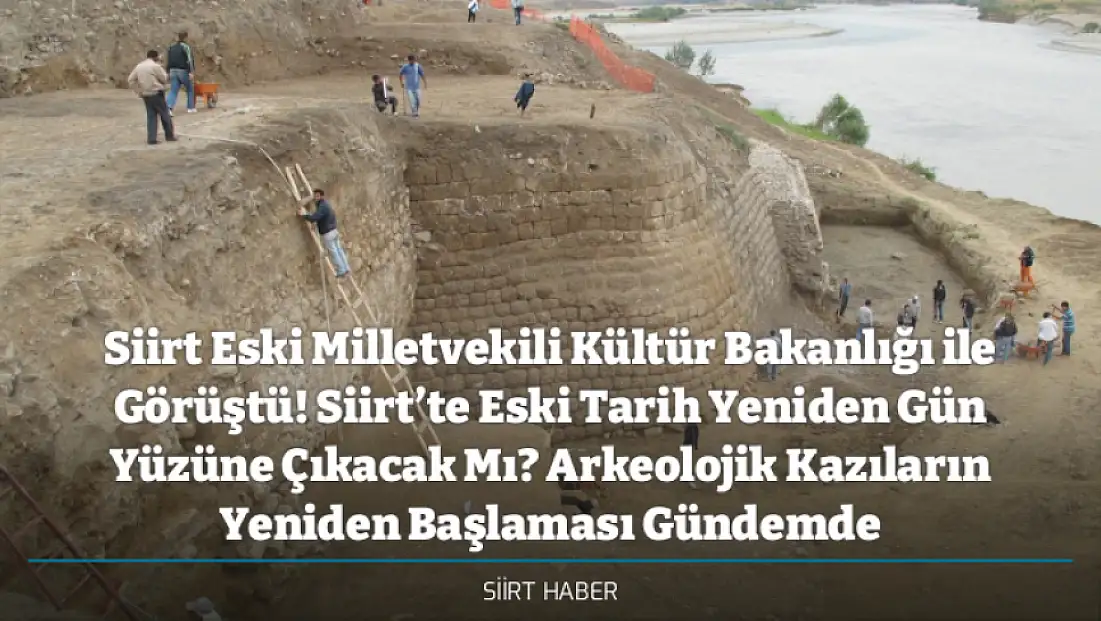 Siirt Eski Milletvekili Kültür Bakanlığı ile Görüştü! Siirt’te Eski Tarih Yeniden Gün Yüzüne Çıkacak Mı? Arkeolojik Kazıların Yeniden Başlaması Gündemde