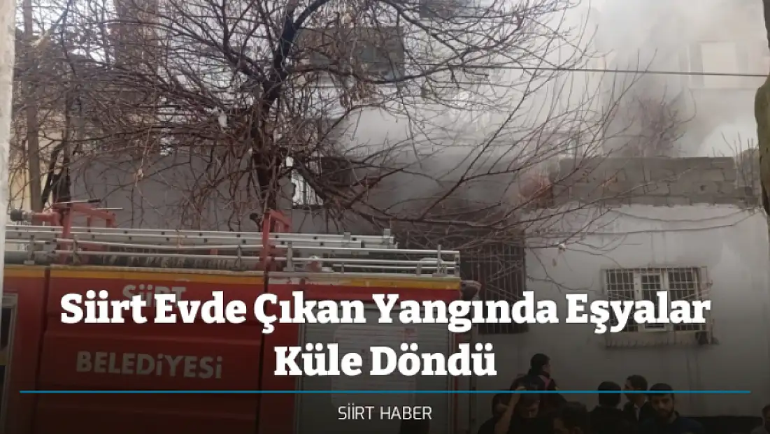 Siirt'te Evde Çıkan Yangında Eşyalar Küle Döndü