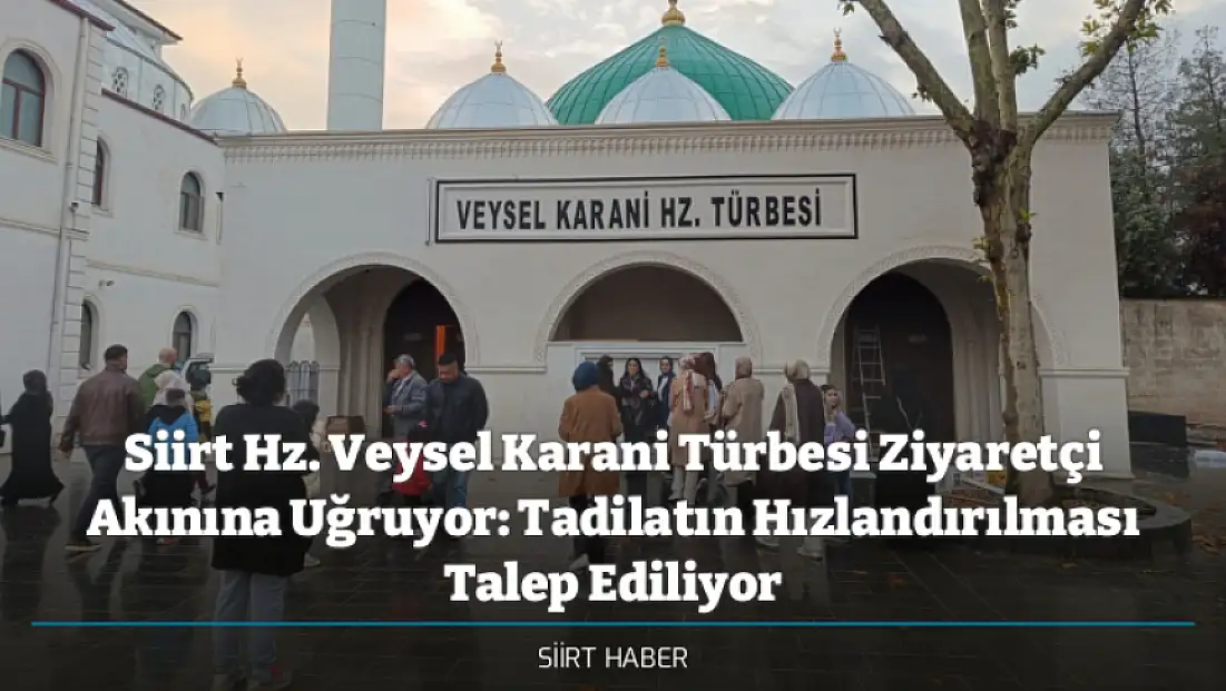 Siirt Hz. Veysel Karani Türbesi Ziyaretçi Akınına Uğruyor: Tadilatın Hızlandırılması Talep Ediliyor