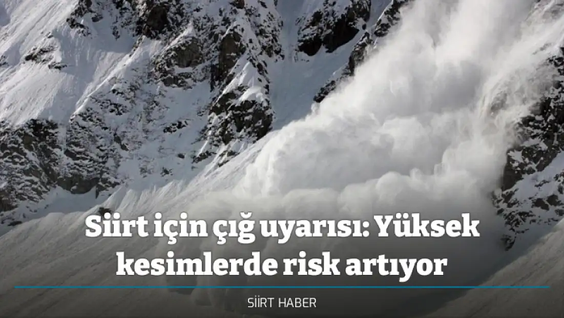 Siirt için çığ uyarısı: Yüksek kesimlerde risk artıyor
