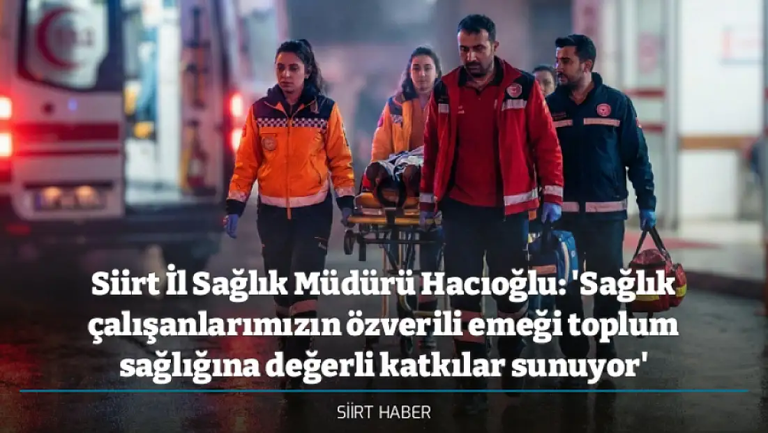 Siirt İl Sağlık Müdürü Hacıoğlu: 'Sağlık çalışanlarımızın özverili emeği toplum sağlığına değerli katkılar sunuyor'