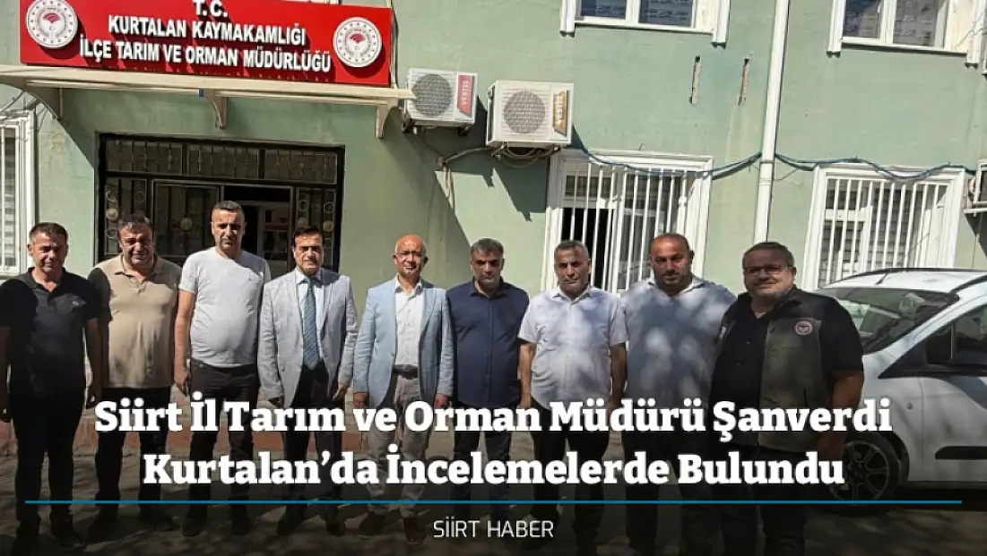 Siirt İl Tarım ve Orman Müdürü Şanverdi Kurtalan’da İncelemelerde Bulundu
