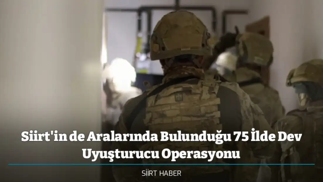 Siirt'in de Aralarında Bulunduğu 75 İlde Dev Uyuşturucu Operasyonu