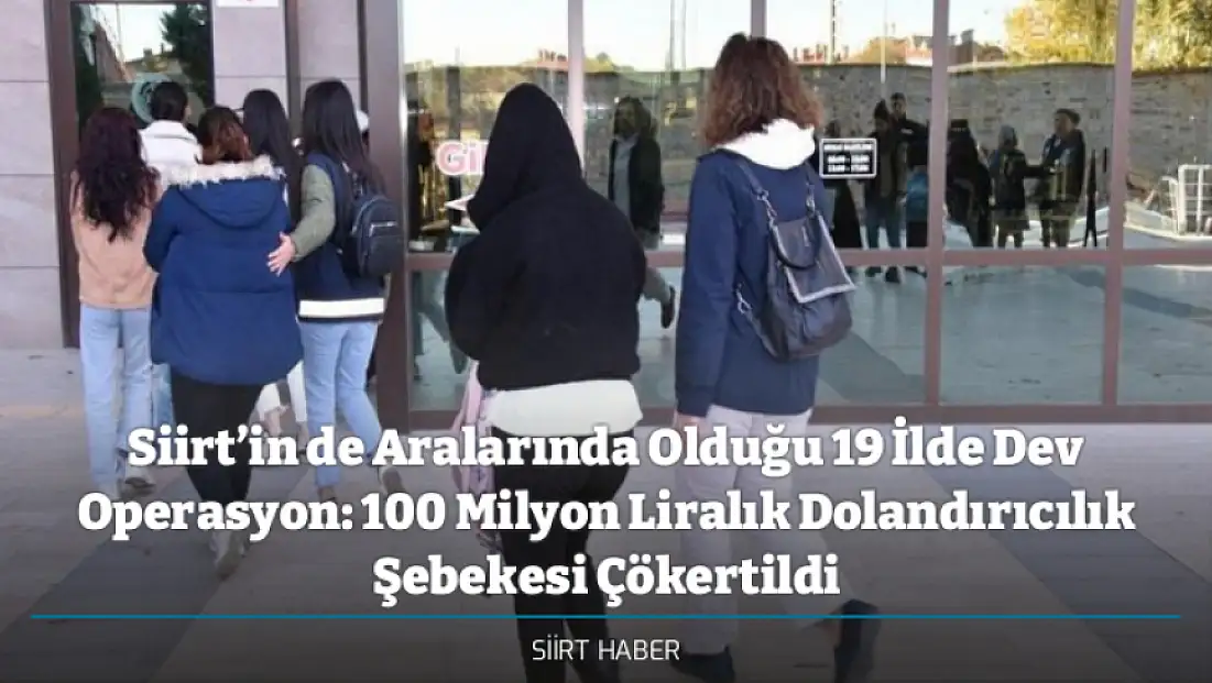 Siirt’in de Aralarında Olduğu 19 İlde Dev Operasyon: 100 Milyon Liralık Dolandırıcılık Şebekesi Çökertildi
