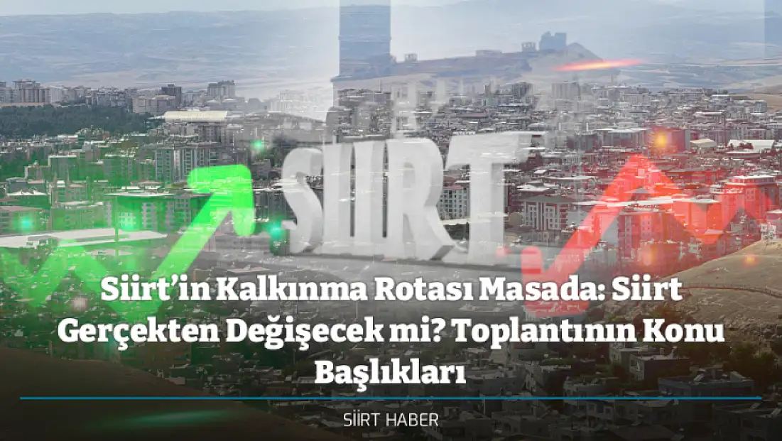 Siirt’in Kalkınma Rotası Masada: Siirt Gerçekten Değişecek mi? Toplantının Konu Başlıkları