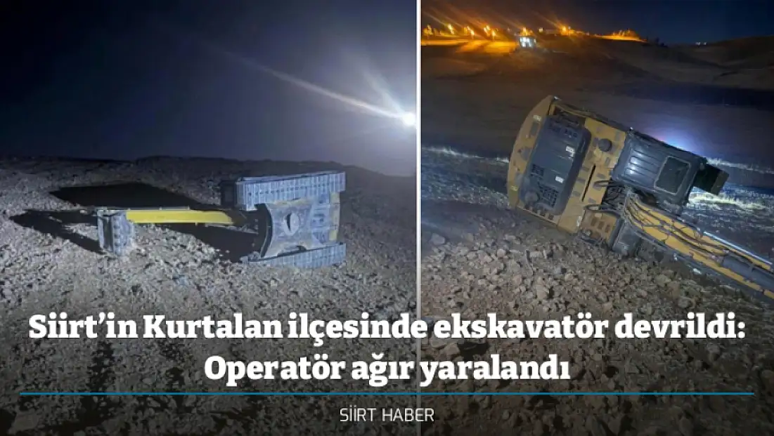 Siirt’in Kurtalan ilçesinde ekskavatör devrildi: Operatör ağır yaralandı