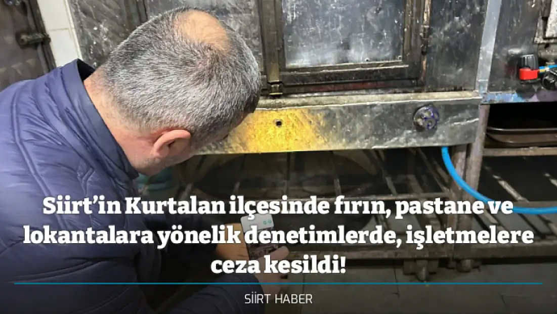 Siirt’in Kurtalan ilçesinde fırın, pastane ve lokantalara yönelik denetimlerde, işletmelere ceza kesildi!