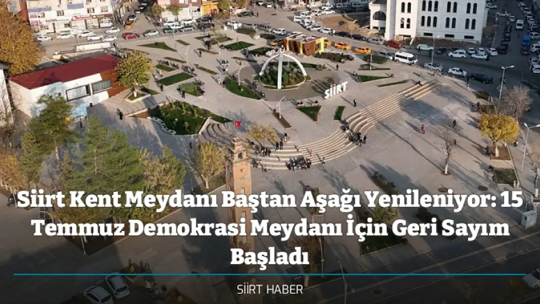 Siirt Kent Meydanı Baştan Aşağı Yenileniyor: 15 Temmuz Demokrasi Meydanı İçin Geri Sayım Başladı