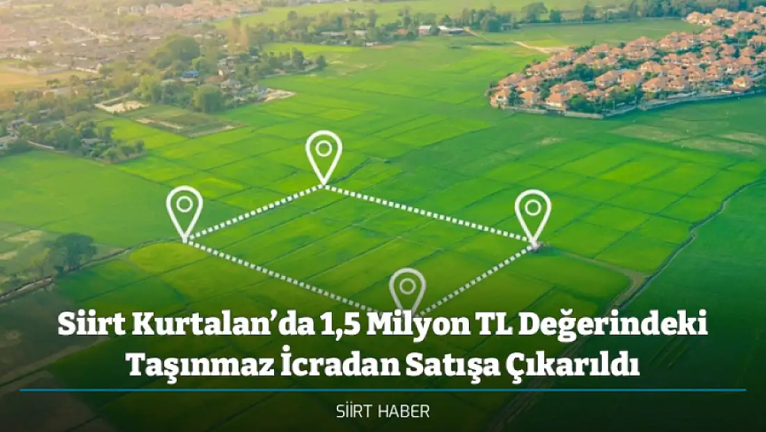 Siirt Kurtalan’da 1,5 Milyon TL Değerindeki Taşınmaz İcradan Satışa Çıkarıldı