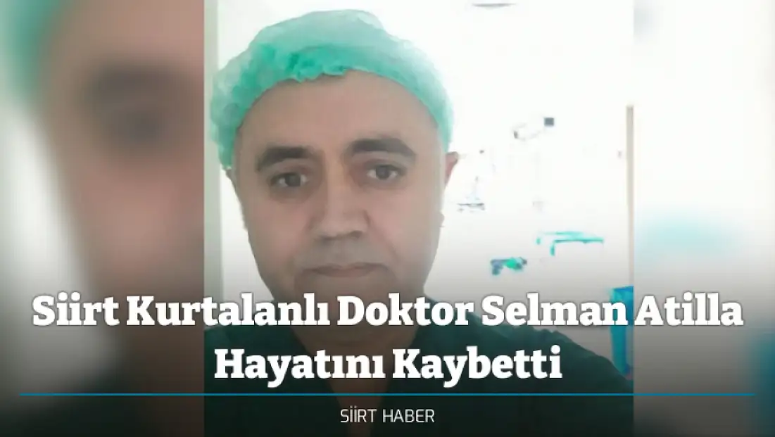 Siirt Kurtalanlı Doktor Selman Atilla Hayatını Kaybetti