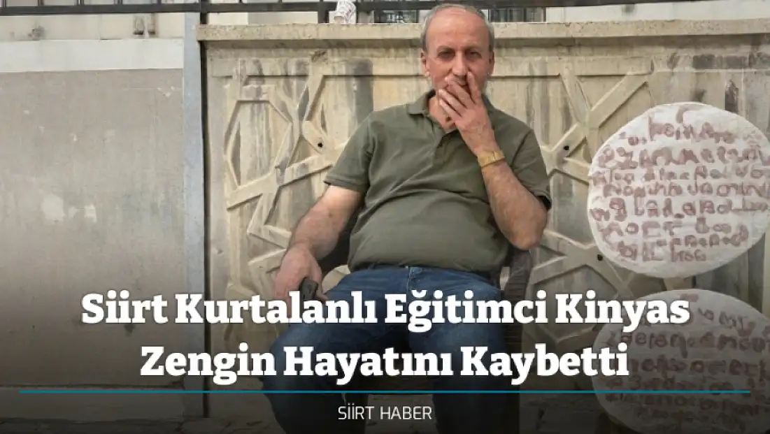 Siirt Kurtalanlı Eğitimci Kinyas Zengin Hayatını Kaybetti