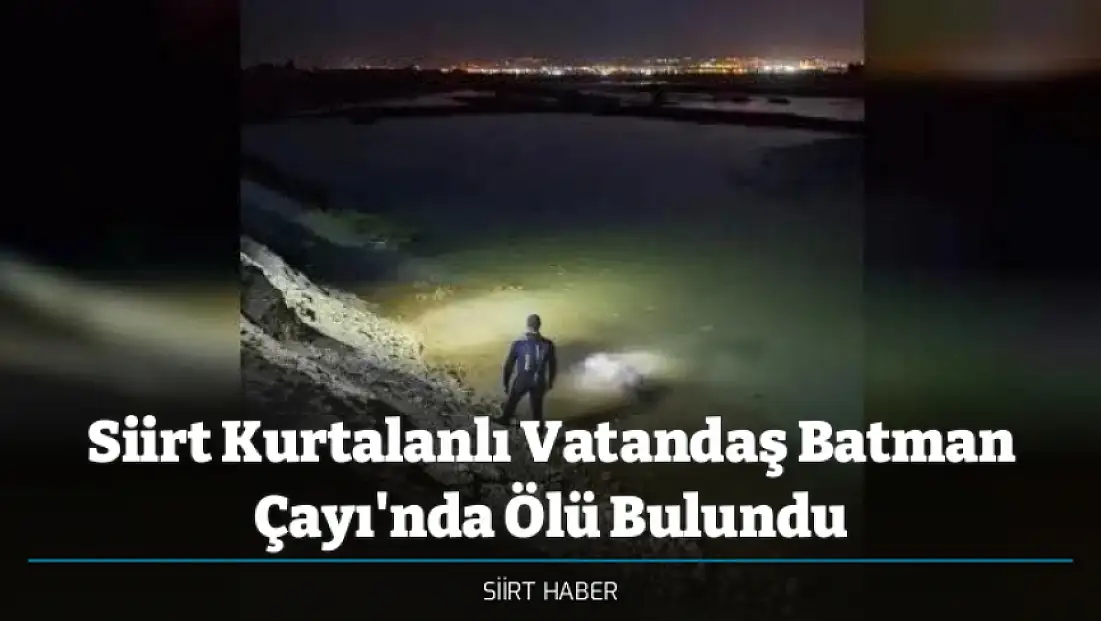 Siirt Kurtalanlı Vatandaş Batman Çayı'nda Ölü Bulundu