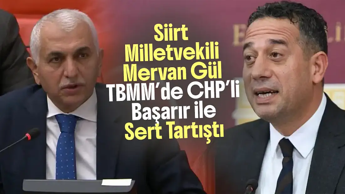 Siirt Milletvekili Gül TBMM’de CHP’li Başarır ile Sert Tartıştı