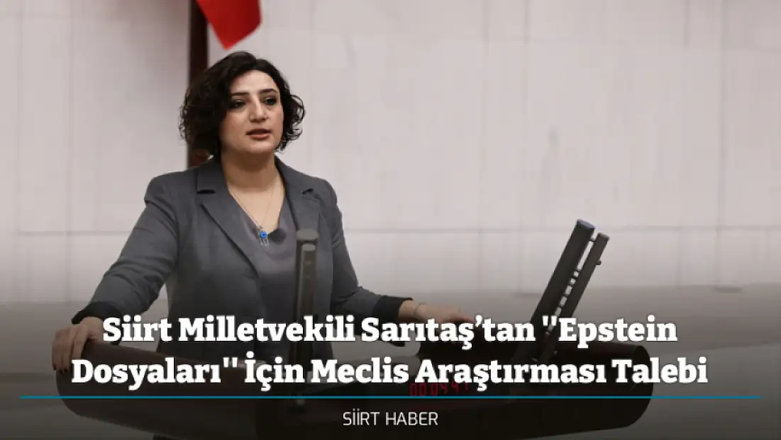 Siirt Milletvekili Sarıtaş’tan ''Epstein Dosyaları'' İçin Meclis Araştırması Talebi