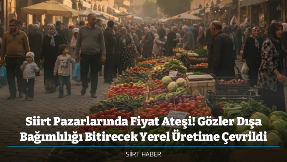 Siirt Pazarlarında Fiyat Ateşi! Gözler Dışa Bağımlılığı Bitirecek Yerel Üretime Çevrildi