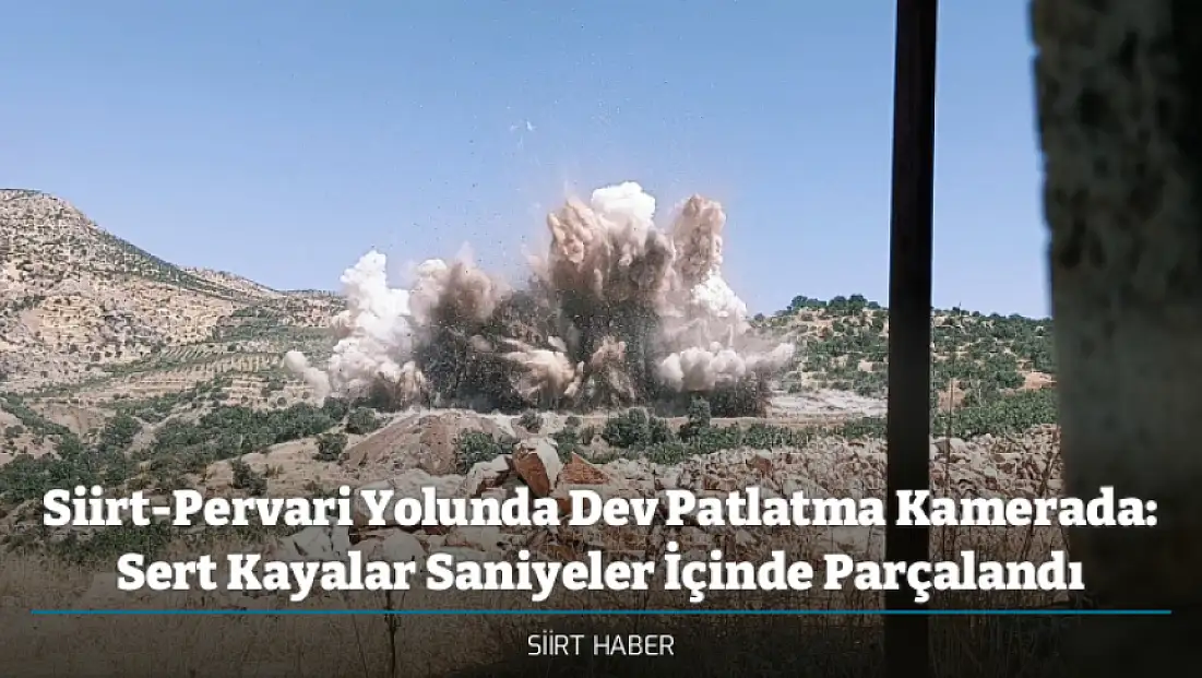 Siirt-Pervari Yolunda Dev Patlatma Kamerada: Sert Kayalar Saniyeler İçinde Parçalandı