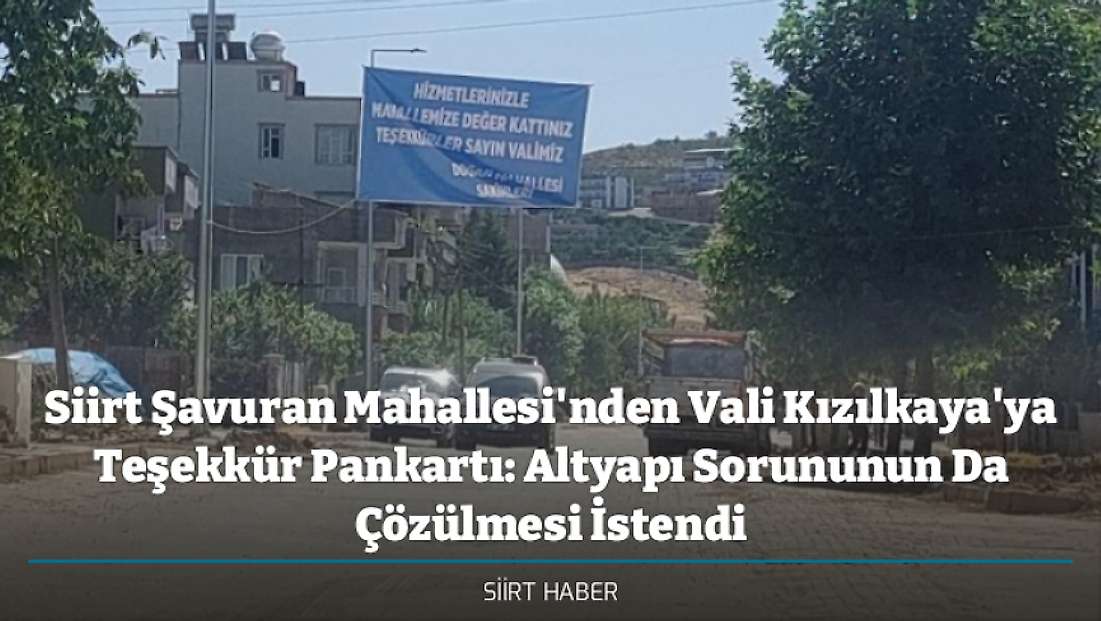 Siirt Şavuran Mahallesi'nden Vali Kızılkaya'ya Teşekkür Pankartı: Altyapı Sorununun Da Çözülmesi İstendi