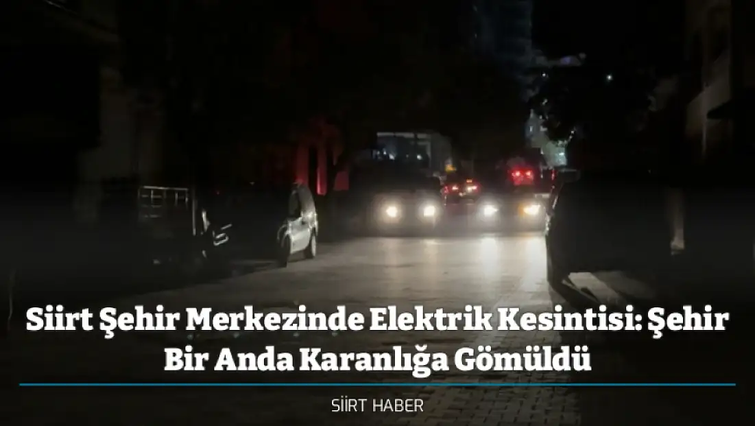 Siirt Şehir Merkezinde Elektrik Kesintisi: Şehir Bir Anda Karanlığa Gömüldü