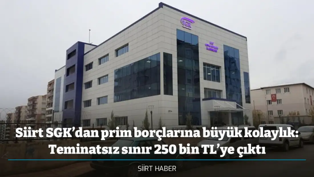 Siirt SGK’dan prim borçlarına büyük kolaylık: Teminatsız sınır 250 bin TL’ye çıktı