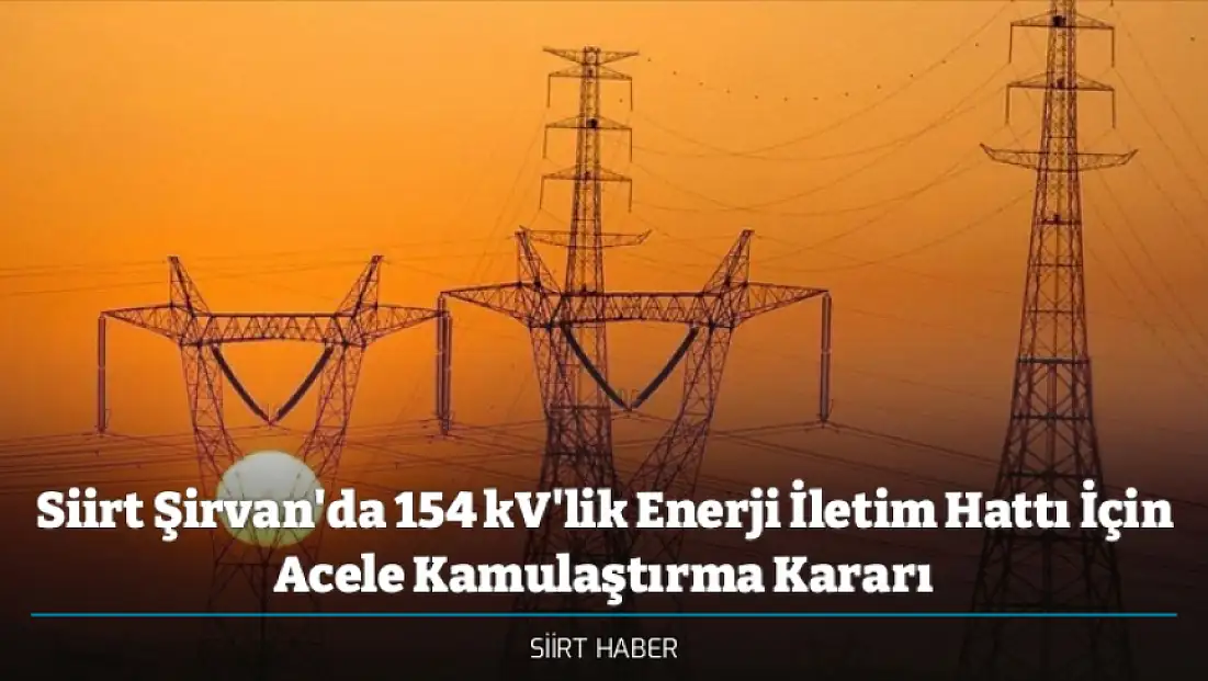 Siirt Şirvan'da 154 kV'lik Enerji İletim Hattı İçin Acele Kamulaştırma Kararı