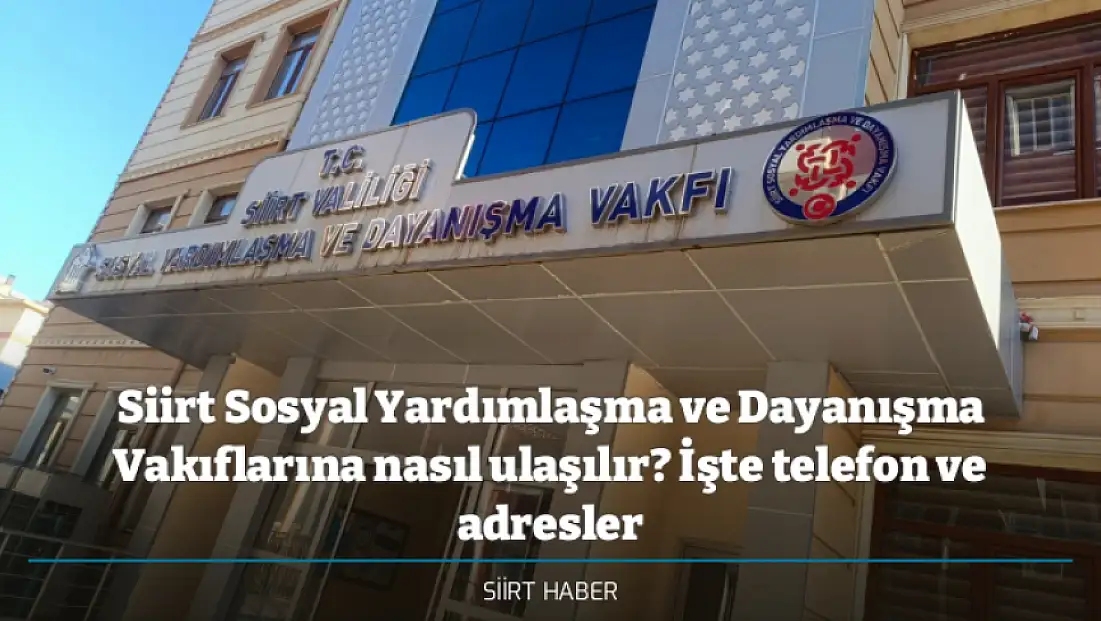 Siirt Sosyal Yardımlaşma ve Dayanışma Vakıflarına nasıl ulaşılır? İşte telefon ve adresler